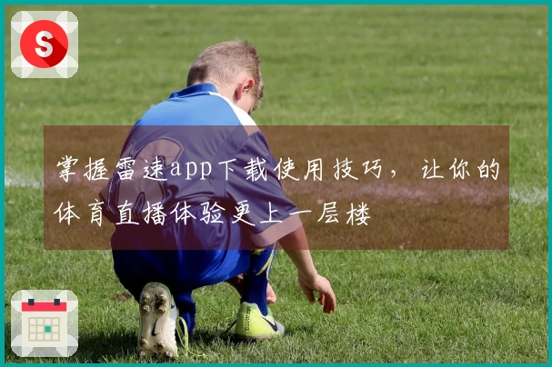 掌握雷速app下载使用技巧，让你的体育直播体验更上一层楼