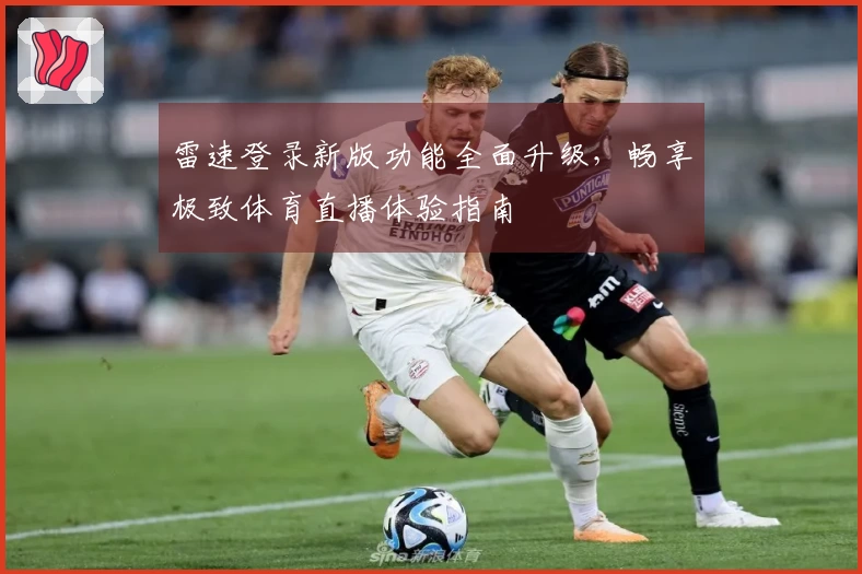 雷速登录新版功能全面升级，畅享极致体育直播体验指南