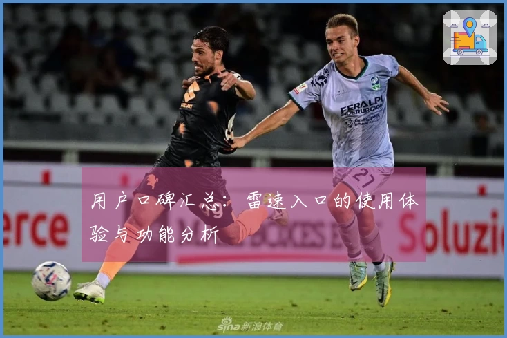 用户口碑汇总：雷速入口的使用体验与功能分析