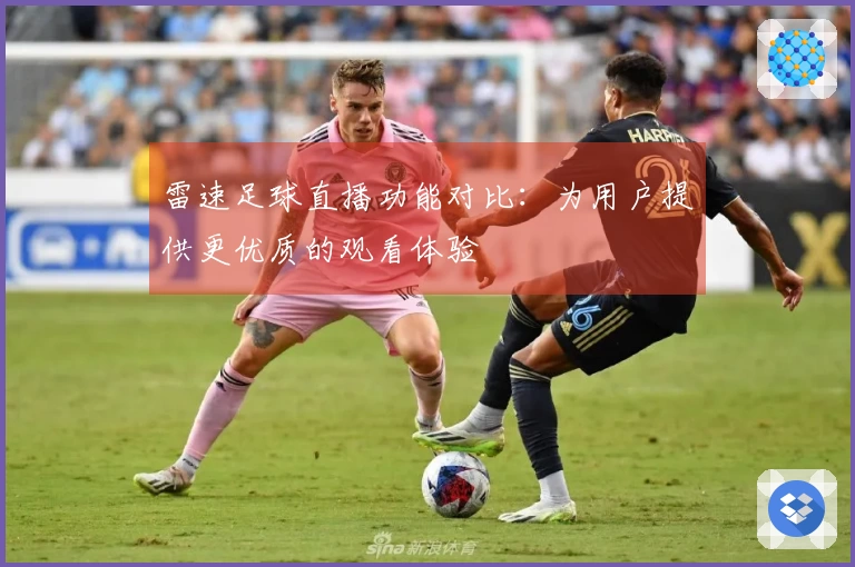 雷速足球直播功能对比：为用户提供更优质的观看体验
