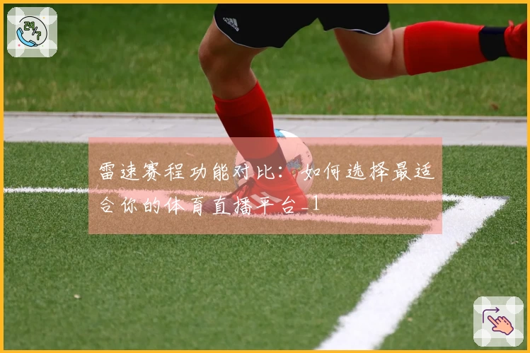 雷速赛程功能对比：如何选择最适合你的体育直播平台_1