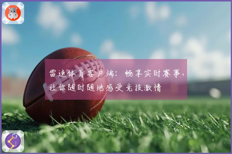 雷速体育客户端：畅享实时赛事，让你随时随地感受竞技激情