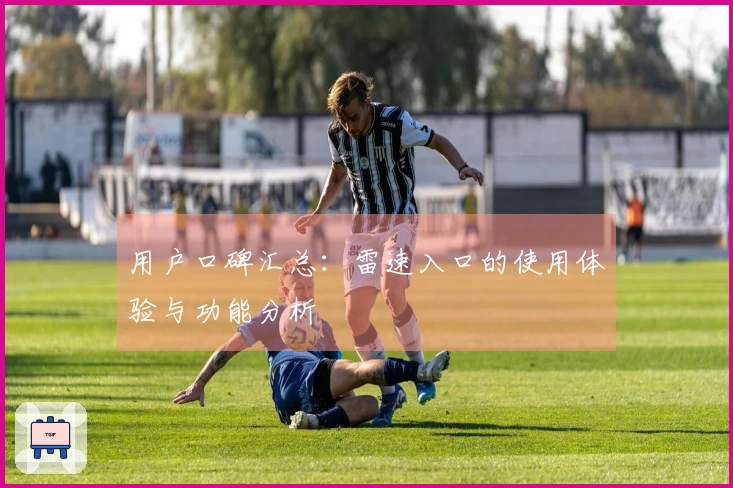 用户口碑汇总：雷速入口的使用体验与功能分析