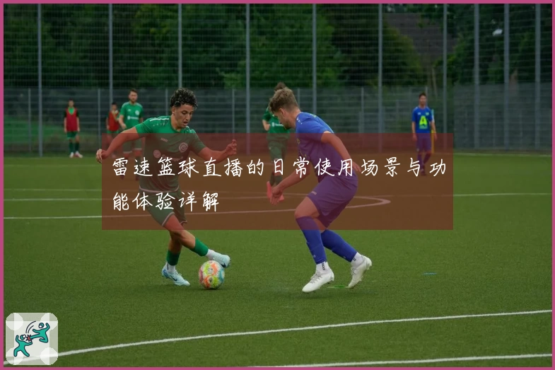 雷速篮球直播的日常使用场景与功能体验详解