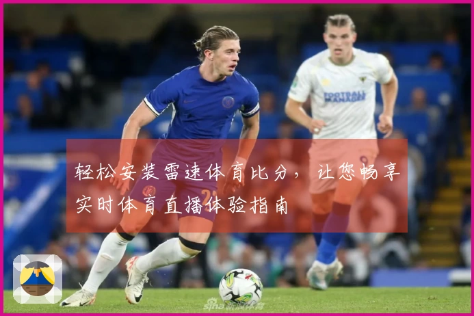 轻松安装雷速体育比分，让您畅享实时体育直播体验指南