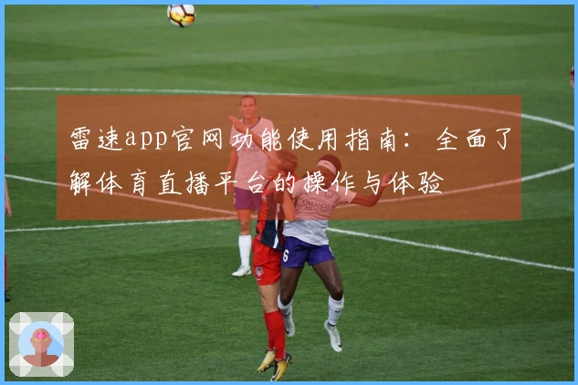 雷速app官网功能使用指南：全面了解体育直播平台的操作与体验