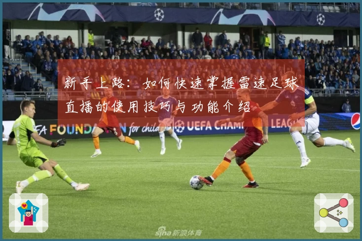 新手上路：如何快速掌握雷速足球直播的使用技巧与功能介绍