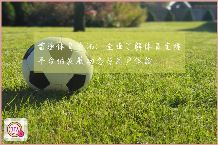 雷速体育资讯：全面了解体育直播平台的发展动态与用户体验