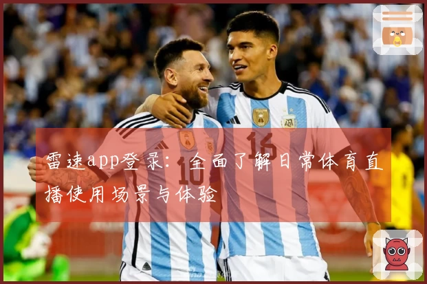 雷速app登录：全面了解日常体育直播使用场景与体验