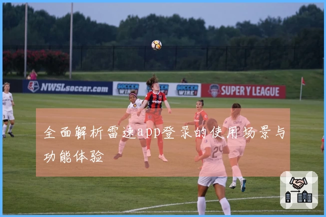 全面解析雷速app登录的使用场景与功能体验