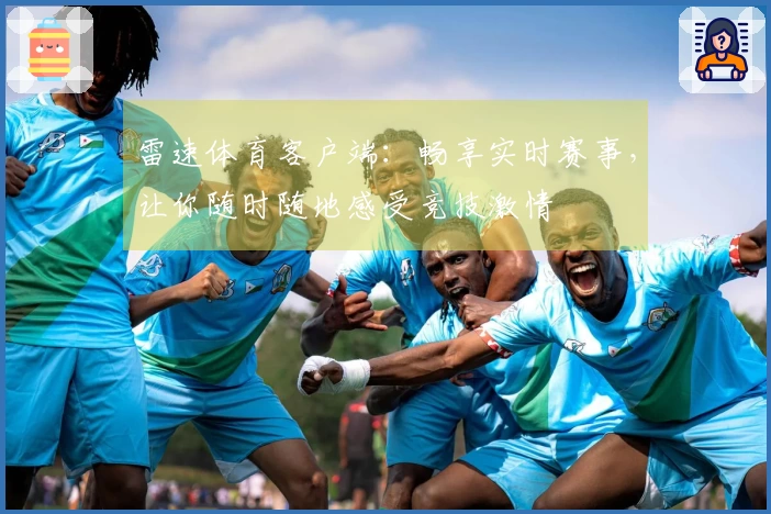 雷速体育客户端：畅享实时赛事，让你随时随地感受竞技激情