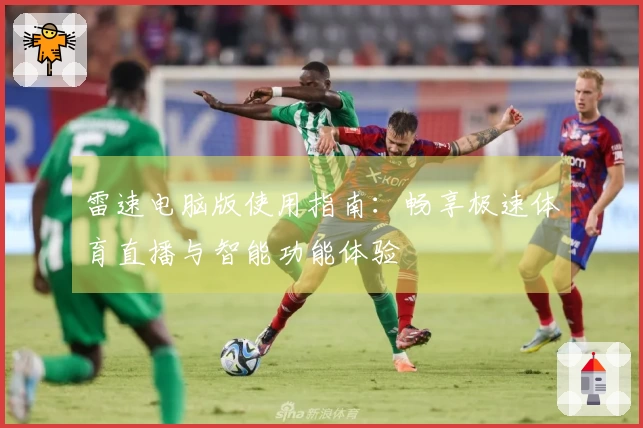 雷速电脑版使用指南：畅享极速体育直播与智能功能体验