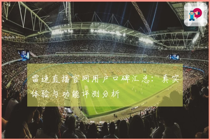 雷速直播官网用户口碑汇总：真实体验与功能评测分析