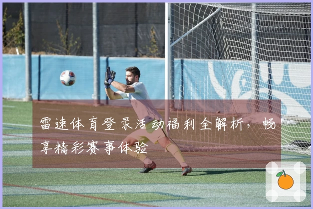 雷速体育登录活动福利全解析，畅享精彩赛事体验